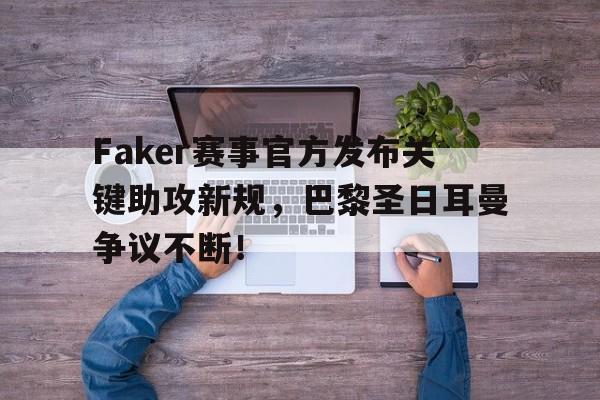 关于Faker赛事官方发布关键助攻新规,巴黎圣日耳曼争议不断!的信息